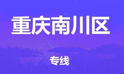 深圳到重慶南川區(qū)物流專線-深圳物流到重慶南川區(qū)-（全/境-直送）