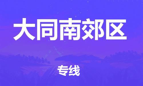 深圳到大同南郊區(qū)物流專線-深圳物流到大同南郊區(qū)-（全/境-直送）